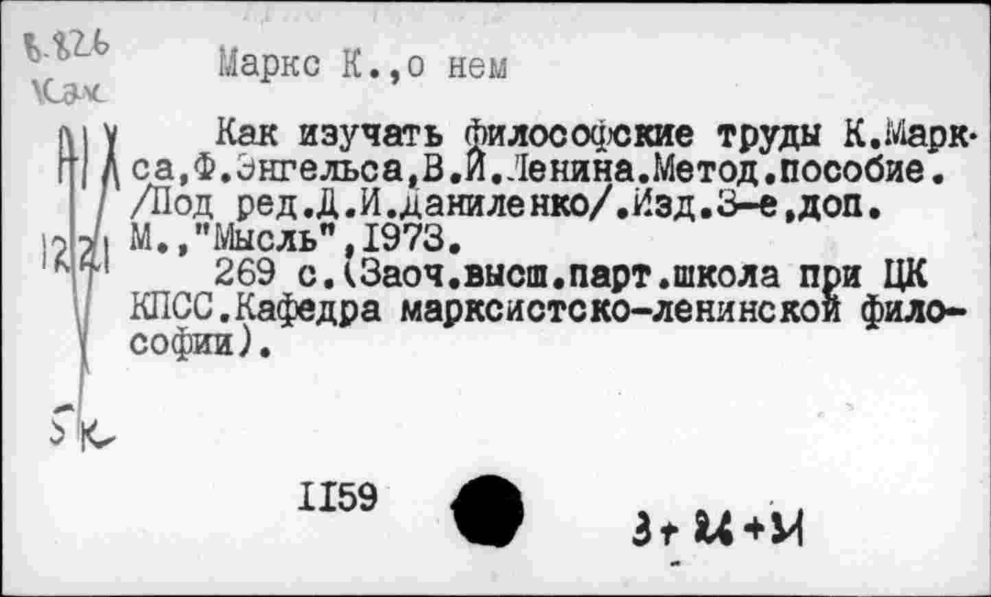 ﻿ХСзч
Маркс К.,о нем
Как изучать философские труды К. Марк-с а,ф.Энгельс а,В.И.Денина.Метод.пособие. /Под ред.Д,И.даниленко/.Изд.З-е,доп. М.»"Мысль",1973.
269 слЗаоч.высш.парт.школа при ЦК КПСС.Кафедра марксистско-ленинской философии).
1159
Зт